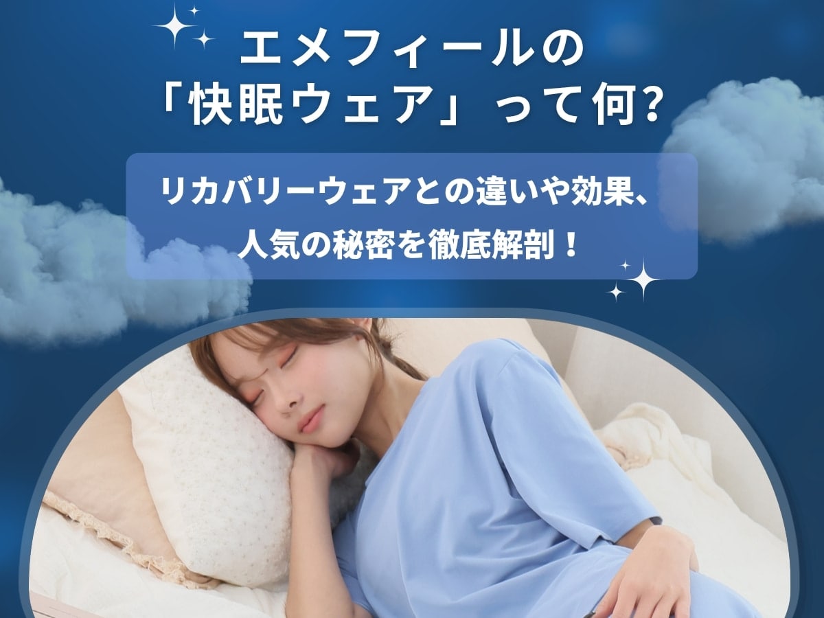 エメフィールの「快眠ウェア」って何？リカバリーウェアとの違いや効果、人気の秘密を徹底解剖！